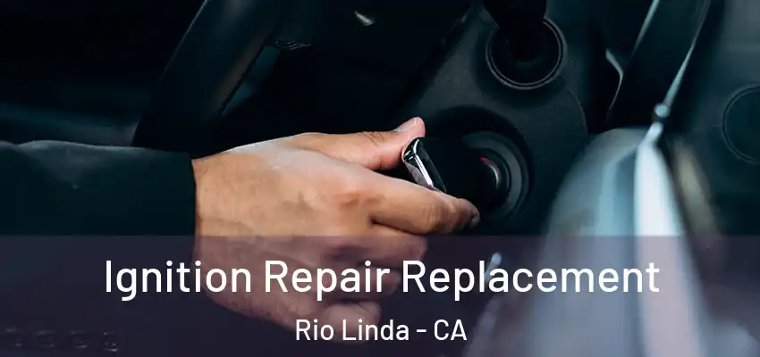 Ignition Repair Replacement Rio Linda - CA